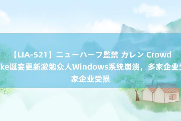 【LIA-521】ニューハーフ監禁 カレン CrowdStrike诞妄更新激勉众人Windows系统崩溃，多家企业受损