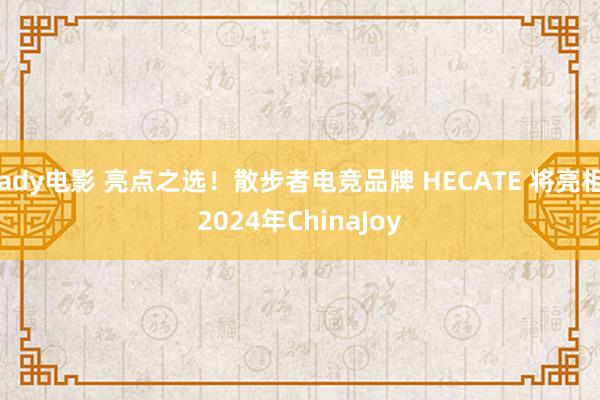 ady电影 亮点之选！散步者电竞品牌 HECATE 将亮相2024年ChinaJoy