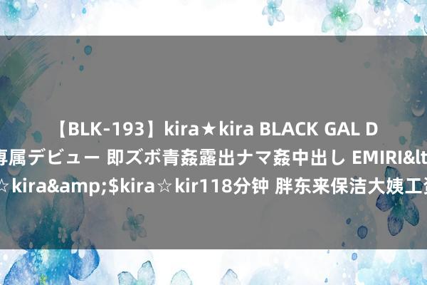 【BLK-193】kira★kira BLACK GAL DEBUT 日焼け黒ギャル専属デビュー 即ズボ青姦露出ナマ姦中出し EMIRI</a>2014-11-19kira☆kira&$kira☆kir118分钟 胖东来保洁大姨工资7000，网上一广泛前辞职职工发布辩驳