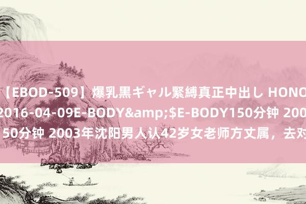 【EBOD-509】爆乳黒ギャル緊縛真正中出し HONOKA</a>2016-04-09E-BODY&$E-BODY150分钟 2003年沈阳男人认42岁女老师方丈属，去对方家补课激勉惨案