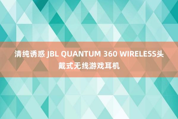 清纯诱惑 JBL QUANTUM 360 WIRELESS头戴式无线游戏耳机