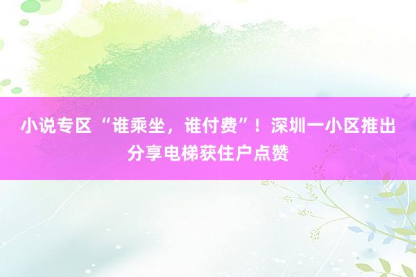 小说专区 “谁乘坐，谁付费”！深圳一小区推出分享电梯获住户点赞