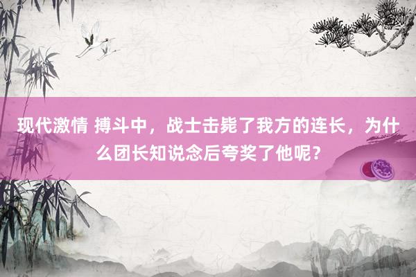 现代激情 搏斗中，战士击毙了我方的连长，为什么团长知说念后夸奖了他呢？