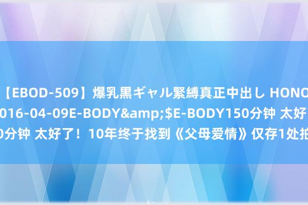 【EBOD-509】爆乳黒ギャル緊縛真正中出し HONOKA</a>2016-04-09E-BODY&$E-BODY150分钟 太好了！10年终于找到《父母爱情》仅存1处拍摄地，运气保执原貌