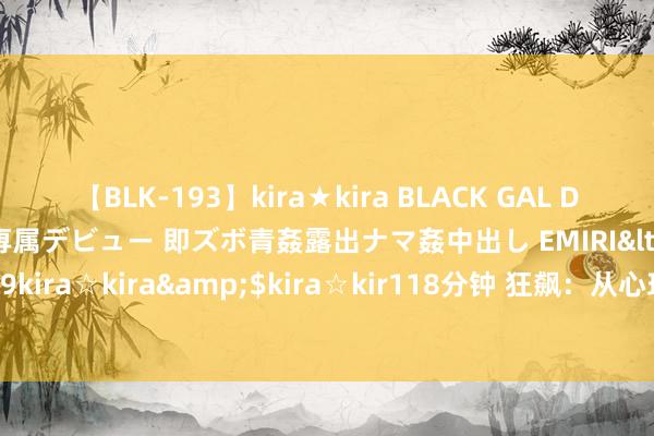 【BLK-193】kira★kira BLACK GAL DEBUT 日焼け黒ギャル専属デビュー 即ズボ青姦露出ナマ姦中出し EMIRI</a>2014-11-19kira☆kira&$kira☆kir118分钟 狂飙：从心理学视角看这部高开’飚走’的电视剧