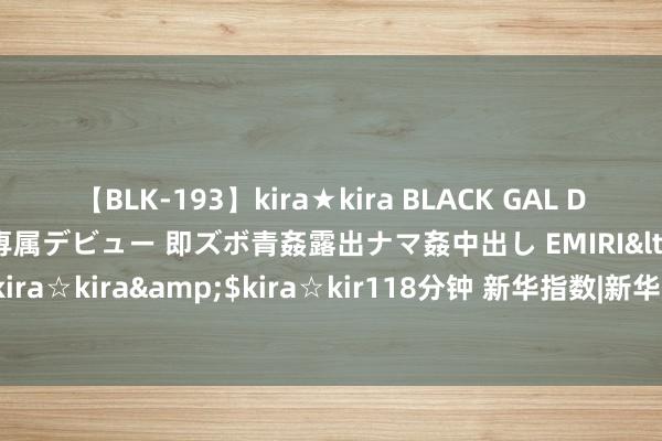 【BLK-193】kira★kira BLACK GAL DEBUT 日焼け黒ギャル専属デビュー 即ズボ青姦露出ナマ姦中出し EMIRI</a>2014-11-19kira☆kira&$kira☆kir118分钟 新华指数|新华·宜昌秭归脐橙系列价钱指数在京发布