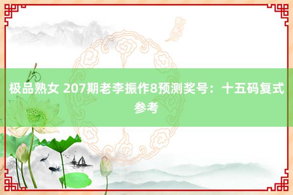 极品熟女 207期老李振作8预测奖号：十五码复式参考