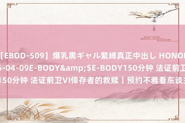 【EBOD-509】爆乳黒ギャル緊縛真正中出し HONOKA</a>2016-04-09E-BODY&$E-BODY150分钟 法证前卫VI倖存者的救赎丨预约不雅看东谈主数衝破300万!