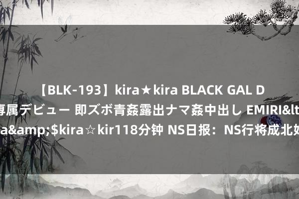 【BLK-193】kira★kira BLACK GAL DEBUT 日焼け黒ギャル専属デビュー 即ズボ青姦露出ナマ姦中出し EMIRI</a>2014-11-19kira☆kira&$kira☆kir118分钟 NS日报：NS行将成北好意思最畅销主机、完蛋好意思女现已登陆switch