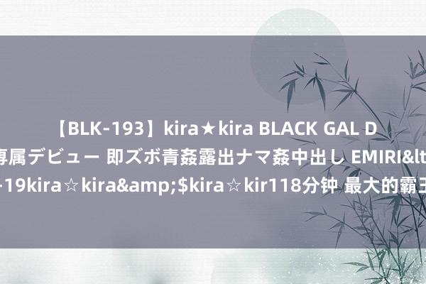 【BLK-193】kira★kira BLACK GAL DEBUT 日焼け黒ギャル専属デビュー 即ズボ青姦露出ナマ姦中出し EMIRI</a>2014-11-19kira☆kira&$kira☆kir118分钟 最大的霸王龙可能比咱们念念象的要大得多