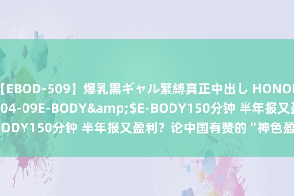 【EBOD-509】爆乳黒ギャル緊縛真正中出し HONOKA</a>2016-04-09E-BODY&$E-BODY150分钟 半年报又盈利？论中国有赞的“神色盈利”真相！