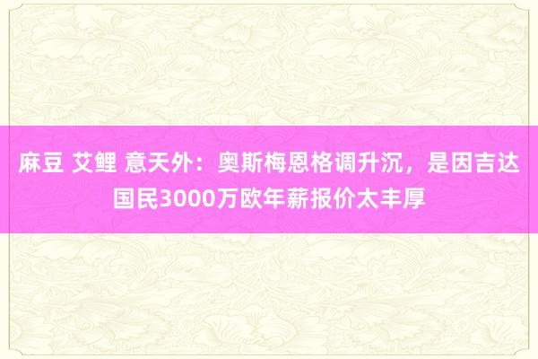 麻豆 艾鲤 意天外：奥斯梅恩格调升沉，是因吉达国民3000万欧年薪报价太丰厚