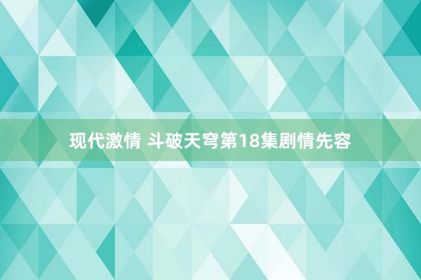 现代激情 斗破天穹第18集剧情先容